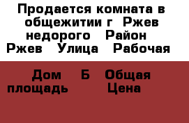 Продается комната в общежитии г. Ржев недорого › Район ­ Ржев › Улица ­ Рабочая › Дом ­ 5Б › Общая площадь ­ 16 › Цена ­ 400 000 - Тверская обл., Ржев г. Недвижимость » Квартиры продажа   